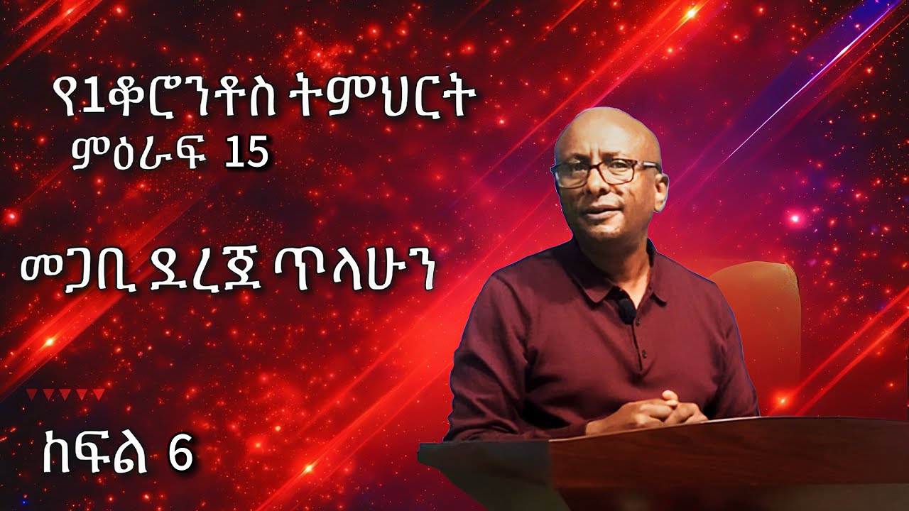 የአንደኛ ቆሮንቶስ ትምህርት ምዕራፍ 15  ክፍል 6 | መጋቢ ደረጀ ጥላሁን | Pastor dereje tilahun