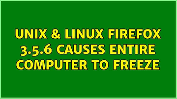 Unix & Linux: Firefox 3.5.6 causes entire computer to freeze (2 Solutions!!)