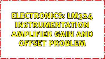 Electronics: LM324 instrumentation amplifier gain and offset problem (3 Solutions!!)