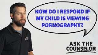 How Do I Respond if My Child is Viewing Pornography? | Ask the Counselor