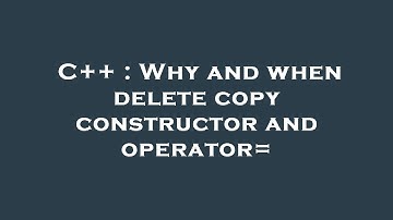 C++ : Why and when delete copy constructor and operator=