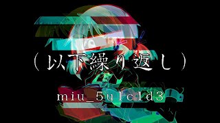 「(Ika Kurikaeshi)」miu_5u1c1d3 ft. Kaai Yuki【REUPLOAD】