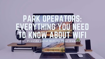 Park Operators: What to Consider When Upgrading or Installing Wifi in your RV Park or Campground