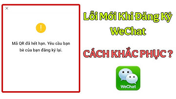 Lỗi Mới QR Hết Hạn Khi Quét Đăng Ký  WeChat ! Xử Lý Thế Nào?