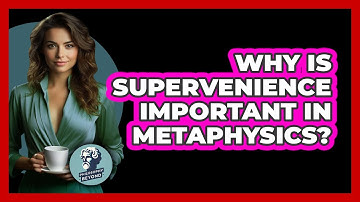Why Is Supervenience Important In Metaphysics?