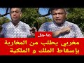 عاجل مواطن مغربي يدعو و يطلب من المغاربة بإسقاط الملك و الملكية 