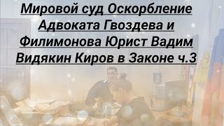 Мировой суд Оскорбление Адвоката Гвоздева и Филимонова Юрист Вадим Видякин Киров в Законе ч.3