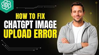 How To Fix ChatGPT Unable To Upload Image [2026 Full Guide]
