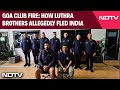 Goa Club Fire: How Luthra Brothers Allegedly Fled India
