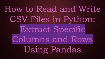 How to Read and Write CSV Files in Python: Extract Specific Columns and Rows Using Pandas