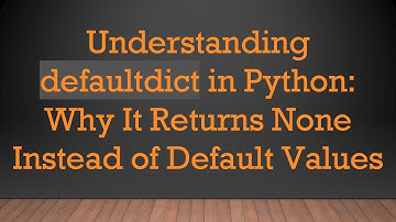 Understanding defaultdict in Python: Why It Returns None Instead of Default Values