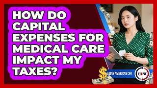 How Do Capital Expenses For Medical Care Impact My Taxes? - Asian American CPA