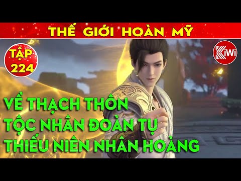 Thế Giới Hoàn Mỹ | Tập 224 : Về Thạch Thôn – Tộc Nhân Đoàn Tụ - Thiếu Niên Nhân Hoàng