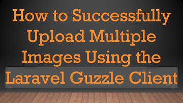 How to Successfully Upload Multiple Images Using the Laravel Guzzle Client