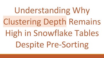 Understanding Why Clustering Depth Remains High in Snowflake Tables Despite Pre-Sorting