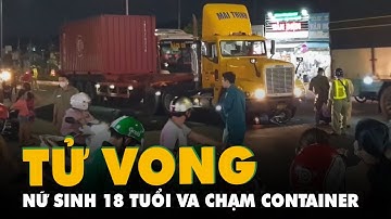 Nữ sinh 18 tuổi chết thương tâm sau va chạm giữa container và xe máy