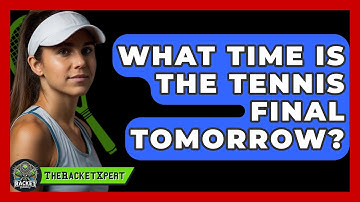 What Time Is The Tennis Final Tomorrow? - The Racket Xpert