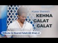 Kehna Galat Galat | Kumar Sharma | NFAK  | Kumar Ka Sufi Khumar