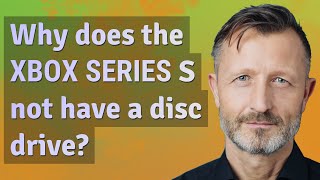 Why does the Xbox Series S not have a disc drive?