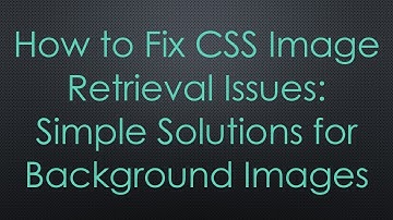 How to Fix CSS Image Retrieval Issues: Simple Solutions for Background Images
