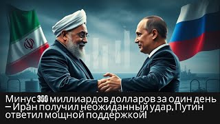 Иран потерял $300 млрд за день — неожиданная атака, Путин ответил мощной поддержкой!