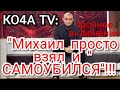 ✅КО4А ТV:- "Михаил просто взял и  САМОУБИЛСЯ"!!! (его мнение как эксперта, было решающим...)