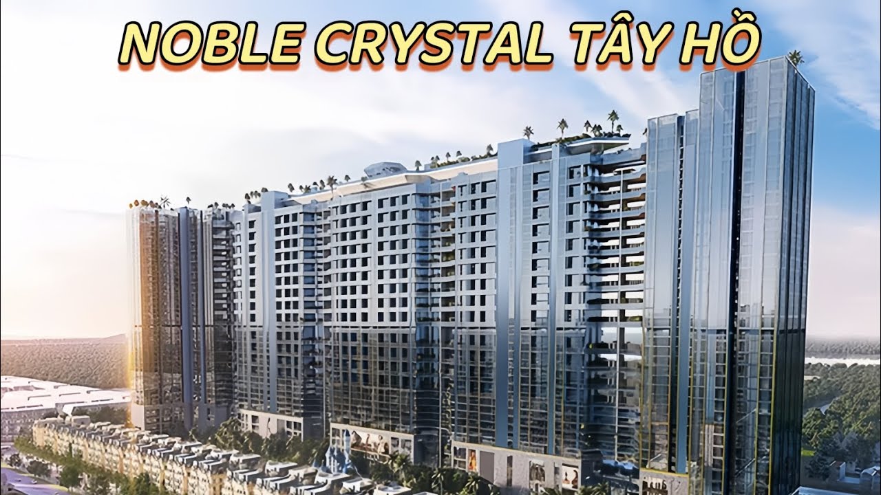Video trải nghiệm thực tế dự án Noble Crystal Tây Hồ