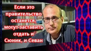 Если это правительство останется, могут заставить отдать и Сюник, и Севан
