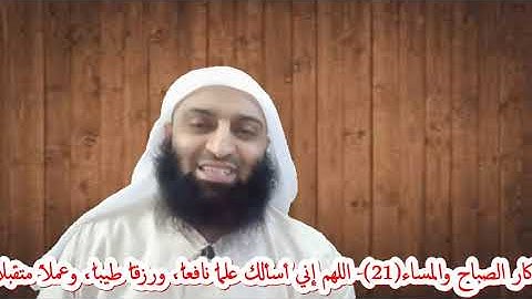 شرح حصن المسلم(22)- أذكار الصباح والمساء(21)- اللهم إني أسألك علماً نافعاً إلخ