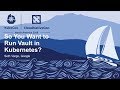 So You Want to Run Vault in Kubernetes? - Seth Vargo, Google