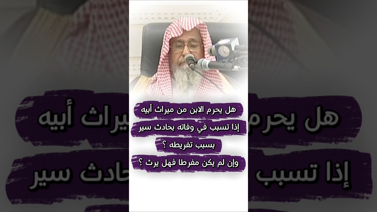 هل يحرم الابن من ميراث أبيه إذا تسبب في وفاته بحادث سير بسبب تفريطه ؟وإن لم يكن مفرطا | صالح الفوزان
