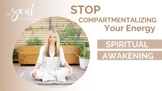 How to Stop Compartmentalizing Your Energy – Spiritual Awakening Ep. 2