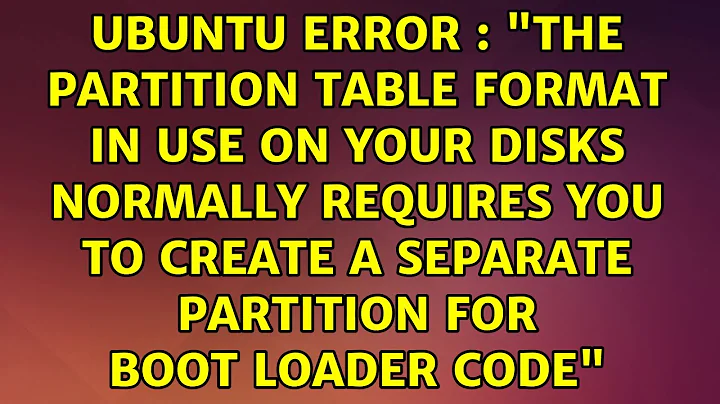 Ubuntu Error : "The partition table format in use on your disks normally requires you to create...