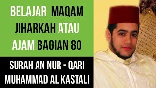 Maqam Jiharkah / Ajam 80 - Surah An Nur - Qari Muhammad Al Kastali