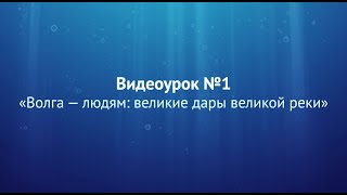 Видеоурок №1 «Волга — людям: великие дары великой реки»