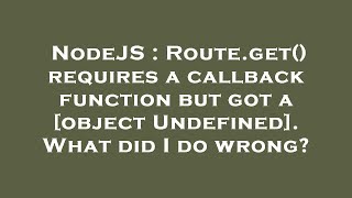 NodeJS : Route.get() requires a callback function but got a [object Undefined]. What did I do wrong?