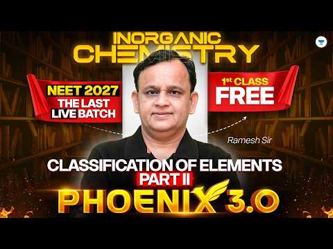 Classification of Elements Part II🔥 | Inorganic Chemistry | Phoenix 3.0 | NEET 2027 | Ramesh Sir