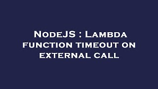 NodeJS : Lambda function timeout on external call