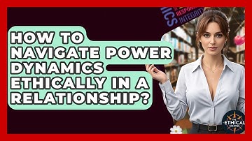 How To Navigate Power Dynamics Ethically In A Relationship? - The Ethical Compass