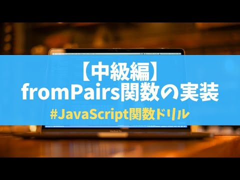 【中級】008 fromPairs関数 | JavaScript関数ドリルArray編
