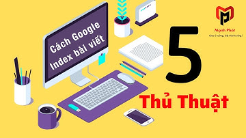 5 cách để ép Google index bài viết ngay tức khắc | MC Marketing