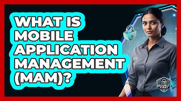 What Is Mobile Application Management (MAM)?
