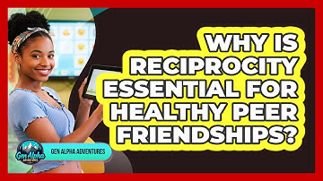 Why Is Reciprocity Essential For Healthy Peer Friendships? - Gen Alpha Adventures