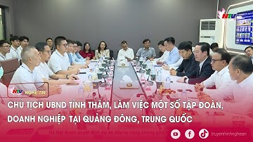 Chủ tịch UBND tỉnh thăm, làm việc một số tập đoàn, doanh nghiệp tại Quảng Đông, Trung Quốc