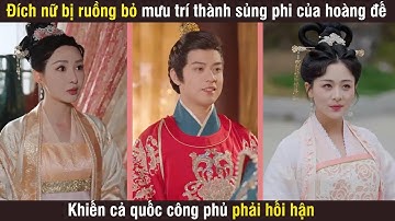 Đích nữ bị ruồng bỏ mưu trí trở thành sủng phi của hoàng đế, khiến cả quốc công phủ phải hối hận