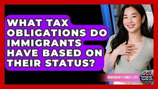 What Tax Obligations Do Immigrants Have Based On Their Status? - Immigrant Family Life