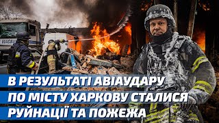 В результаті авіаудару по місту Харкову сталися руйнації та пожежа, є постраждалі