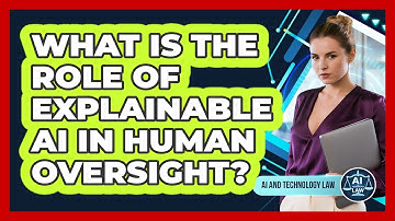 What Is The Role Of Explainable AI In Human Oversight? - AI and Technology Law