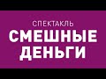 Спектакль ТБДТ «СМЕШНЫЕ ДЕНЬГИ» / 2017 год