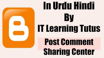 Blogger Complete Course In Urdu Hindi Class 8 Post Comment and Sharing Center By IT Learning Tutus